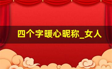 四个字暖心昵称_女人有涵养的网名