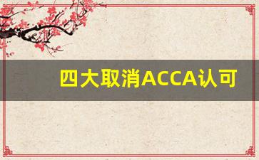 四大取消ACCA认可_cpa大一大二可以考吗