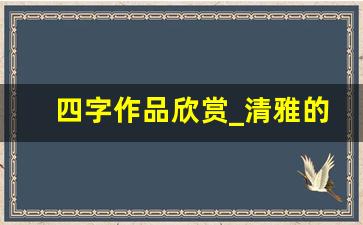 四字作品欣赏_清雅的四字书法作品