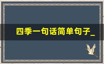 四季一句话简单句子_春夏秋冬总结一句话简短