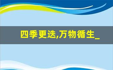 四季更迭,万物循生_天地有节,四时有序