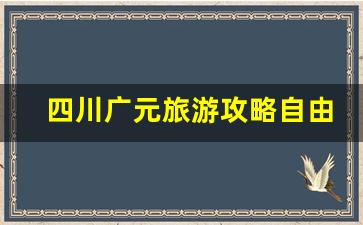 四川广元旅游攻略自由行攻略_广元三日游旅游最佳景点