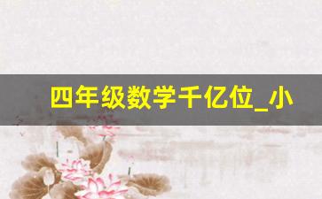 四年级数学千亿位_小学四年级数学一亿有多大