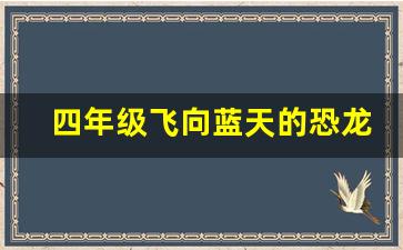 四年级飞向蓝天的恐龙作业_飞向蓝天的恐龙阅读理解答案