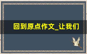 回到原点作文_让我们回到原点