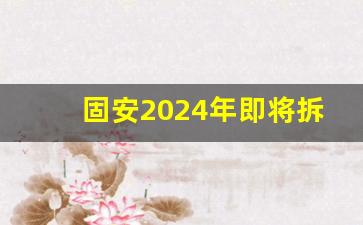 固安2024年即将拆迁村_固安2024年高铁新区拆迁计划