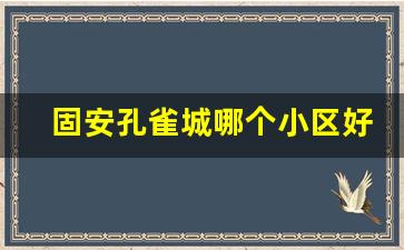 固安孔雀城哪个小区好_固安孔雀城最新房价是多少