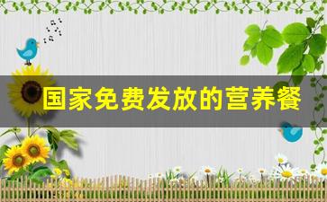 国家免费发放的营养餐_国家发的营养餐是什么