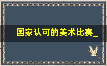 国家认可的美术比赛_全国美术比赛一等奖作品图片