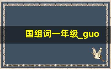 国组词一年级_guo一声组词有哪些