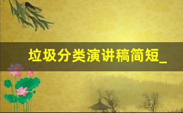 垃圾分类演讲稿简短_垃圾分类的讲解稿200