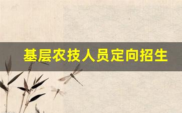 基层农技人员定向招生_安徽农技值得报名吗