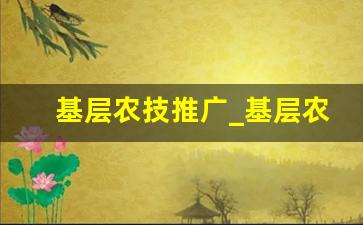 基层农技推广_基层农技人员定向招生