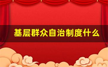 基层群众自治制度什么时候确立的_一根三基政治制度