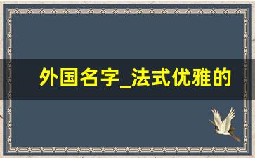 外国名字_法式优雅的名字