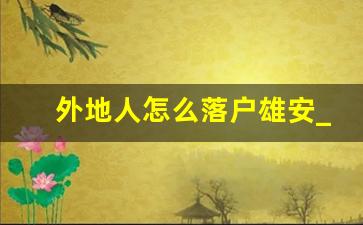 外地人怎么落户雄安_雄安新区居住证办理条件