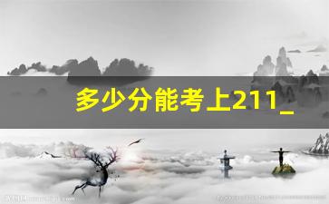 多少分能考上211_211里最好的15所大学