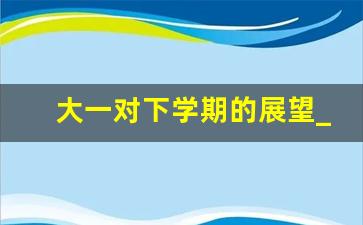 大一对下学期的展望_对下一学期有何期待