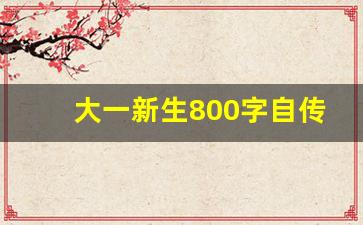 大一新生800字自传_大一新生我的自传2000字免费