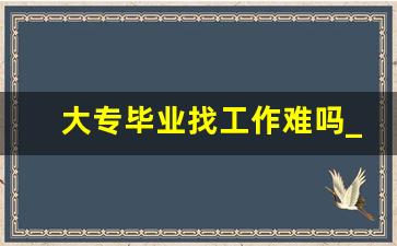 大专毕业找工作难吗_大专学历怎么自考