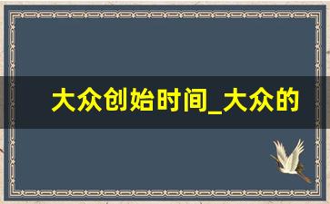 大众创始时间_大众的创始人是谁