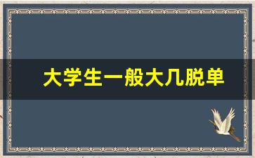 大学生一般大几脱单