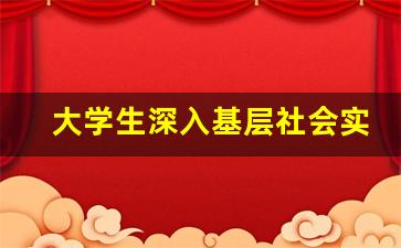 大学生深入基层社会实践报告