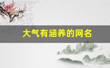 大气有涵养的网名