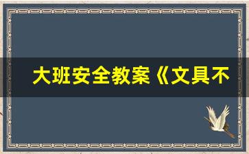 大班安全教案《文具不能咬》_《马路上的安全》教案