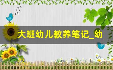 大班幼儿教养笔记_幼儿大班教育笔记50篇