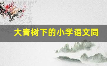 大青树下的小学语文同步答案_三年级上册语文大同步答案