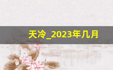 天冷_2023年几月份就转凉了