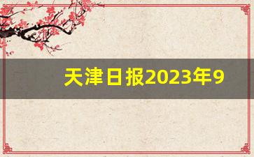 天津日报2023年9月1日电子版_12月19号天津日报