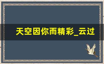 天空因你而精彩_云过天空你过心评价