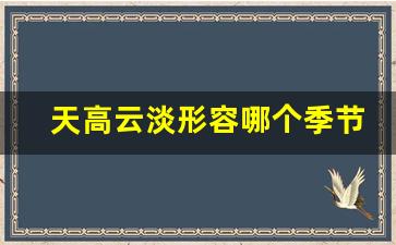 天高云淡形容哪个季节的天空_天高云淡可以形容春天吗