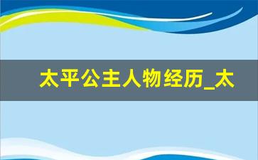 太平公主人物经历_太平公主一生的简介