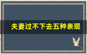 夫妻过不下去五种表现_女人最狠的离婚策略