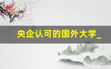 央企认可的国外大学_教育部认可的500海外高校