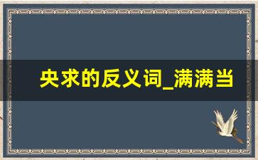 央求的反义词_满满当当的反义词