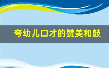 夸幼儿口才的赞美和鼓励_口才班家长感言30个字