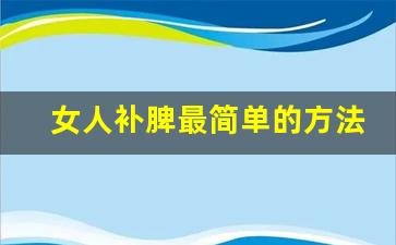 女人补脾最简单的方法_补脾最快见效的方法