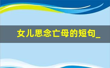 女儿思念亡母的短句_肝肠寸断的祭母文