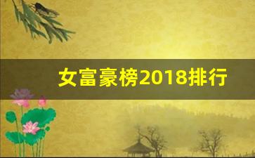 女富豪榜2018排行榜_世界女富豪榜2019