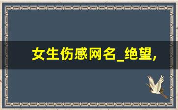 女生伤感网名_绝望,看透了,死心网名