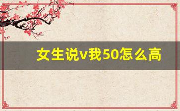 女生说v我50怎么高情商回复_朋友说v50怎么幽默回复