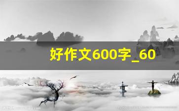 好作文600字_600字左右优秀作文