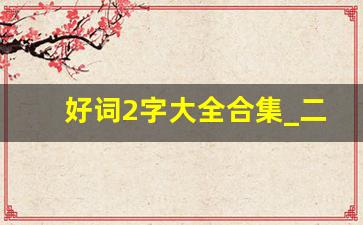 好词2字大全合集_二年级2字好词1000个简单