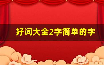 好词大全2字简单的字_两字好词大全10000个