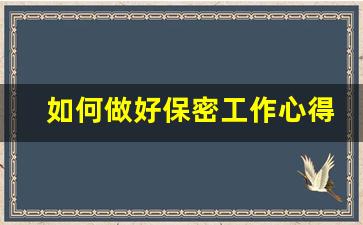 如何做好保密工作心得体会_如何做好保密工作发言