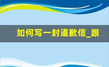 如何写一封道歉信_跟别人道歉怎么写